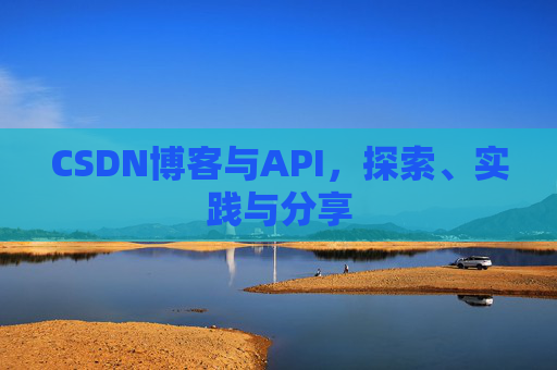 CSDN博客与API,探索、实践与分享